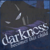 '...darkness becomes this child' [Broken]